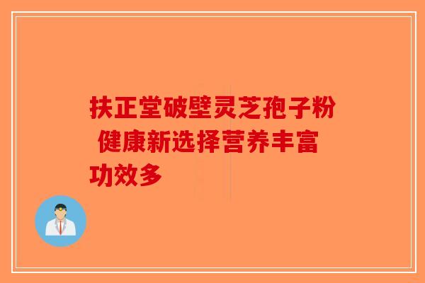 扶正堂破壁灵芝孢子粉 健康新选择营养丰富功效多