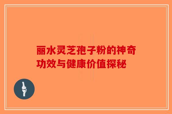丽水灵芝孢子粉的神奇功效与健康价值探秘 丽水灵芝孢子粉的神奇功效与健康价值探秘