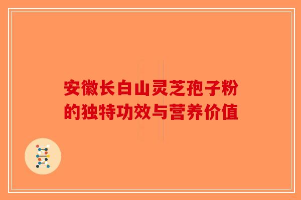 安徽长白山灵芝孢子粉的独特功效与营养价值 安徽长白山灵芝孢子粉的独特功效与营养价值