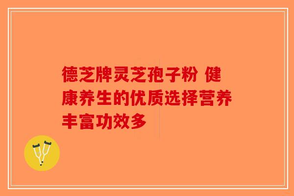 德芝牌灵芝孢子粉 健康养生的优质选择营养丰富功效多