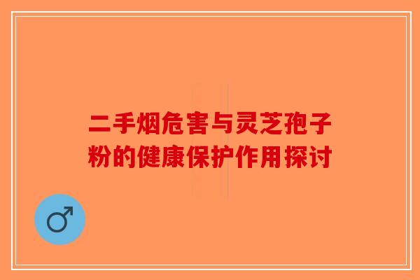 二手烟危害与灵芝孢子粉的健康保护作用探讨
