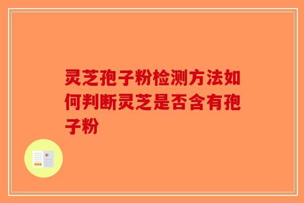 灵芝孢子粉检测方法如何判断灵芝是否含有孢子粉