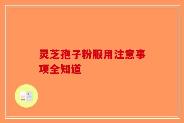 灵芝孢子粉服用注意事项全知道