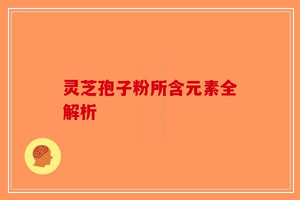 灵芝孢子粉所含元素全解析