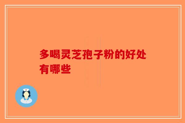 多喝灵芝孢子粉的好处有哪些