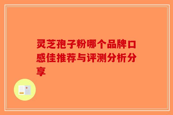 灵芝孢子粉哪个品牌口感佳推荐与评测分析分享