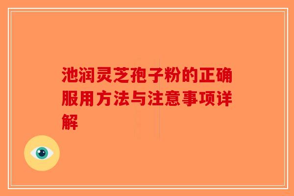 池润灵芝孢子粉的正确服用方法与注意事项详解