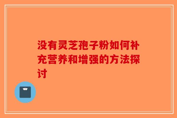 没有灵芝孢子粉如何补充营养和增强的方法探讨