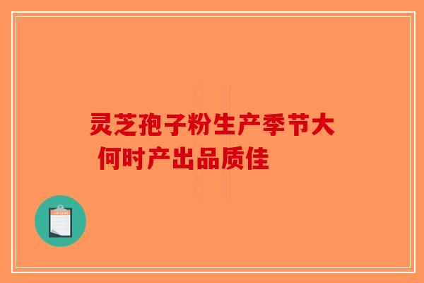 灵芝孢子粉生产季节大 何时产出品质佳