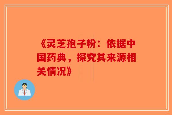 《灵芝孢子粉：依据中国药典，探究其来源相关情况》