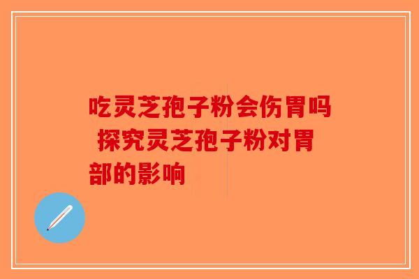 吃灵芝孢子粉会伤胃吗 探究灵芝孢子粉对胃部的影响