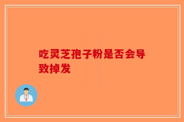 吃灵芝孢子粉是否会导致掉发 吃灵芝孢子粉是否会导致掉发
