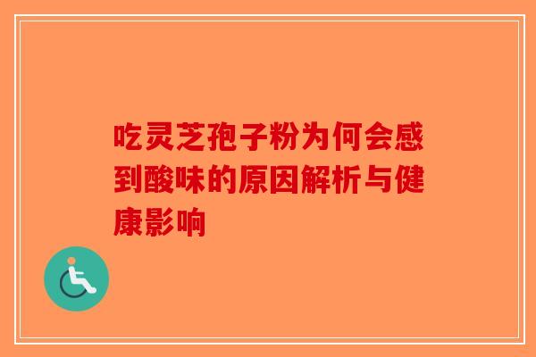 吃灵芝孢子粉为何会感到酸味的原因解析与健康影响