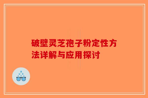 破壁灵芝孢子粉定性方法详解与应用探讨