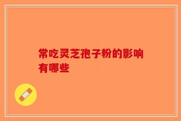 常吃灵芝孢子粉的影响有哪些 常吃灵芝孢子粉的影响有哪些