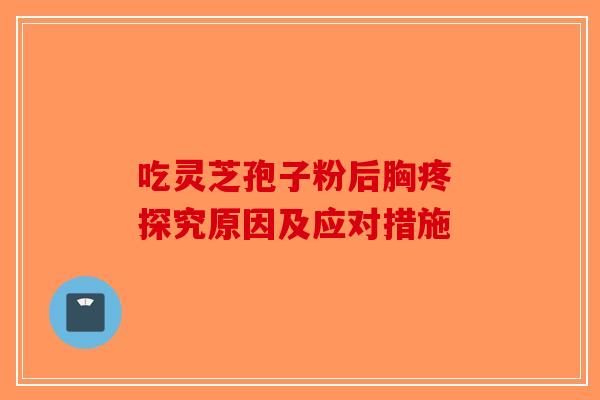 吃灵芝孢子粉后胸疼 探究原因及应对措施
