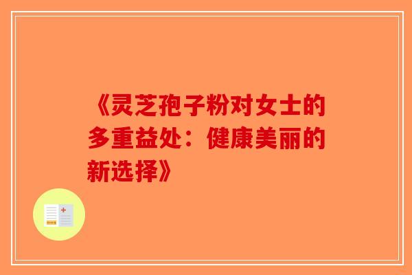 《灵芝孢子粉对女士的多重益处：健康美丽的新选择》