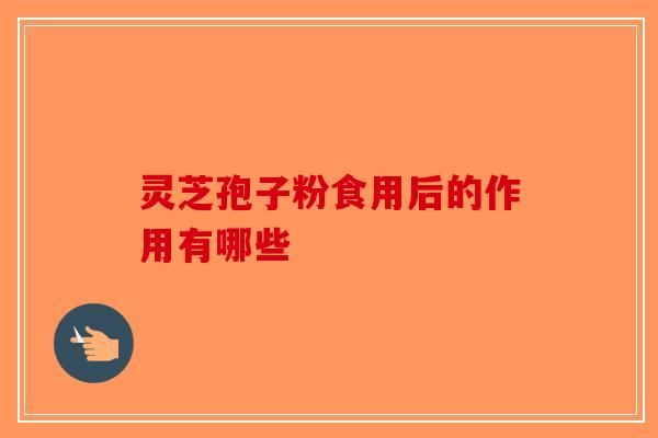 灵芝孢子粉食用后的作用有哪些