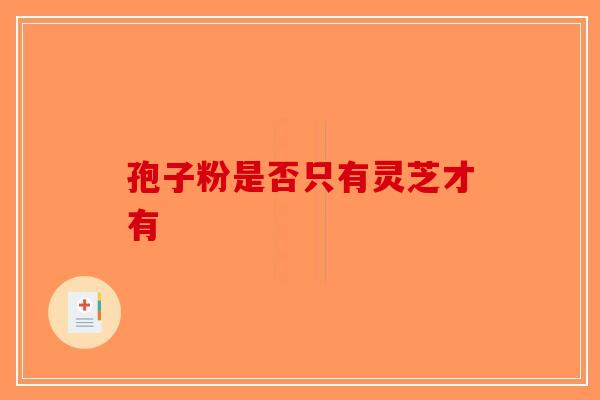 孢子粉是否只有灵芝才有