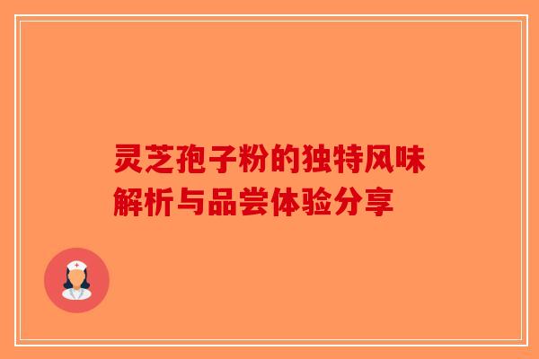 灵芝孢子粉的独特风味解析与品尝体验分享