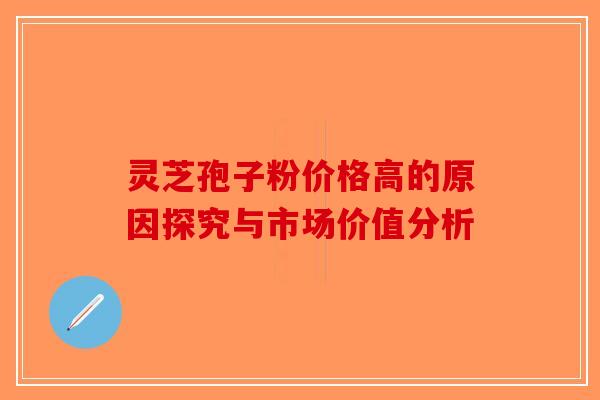 灵芝孢子粉价格高的原因探究与市场价值分析 灵芝孢子粉价格高的原因探究与市场价值分析