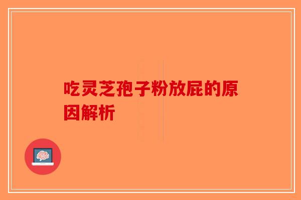 吃灵芝孢子粉放屁的原因解析