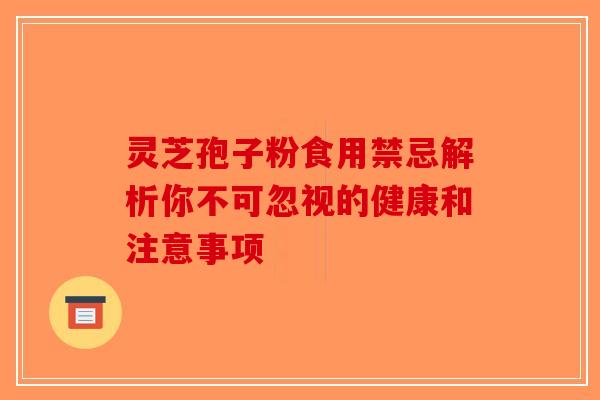 灵芝孢子粉食用禁忌解析你不可忽视的健康和注意事项