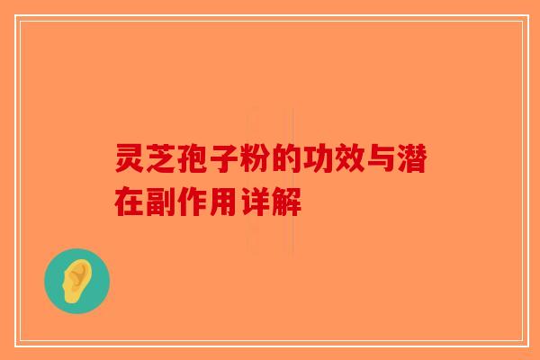 灵芝孢子粉的功效与潜在副作用详解 灵芝孢子粉的功效与潜在副作用详解