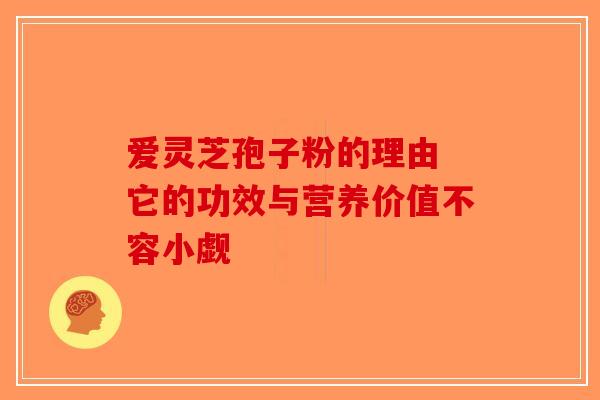 爱灵芝孢子粉的理由 它的功效与营养价值不容小觑