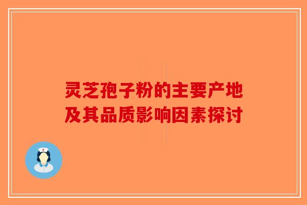 灵芝孢子粉的主要产地及其品质影响因素探讨