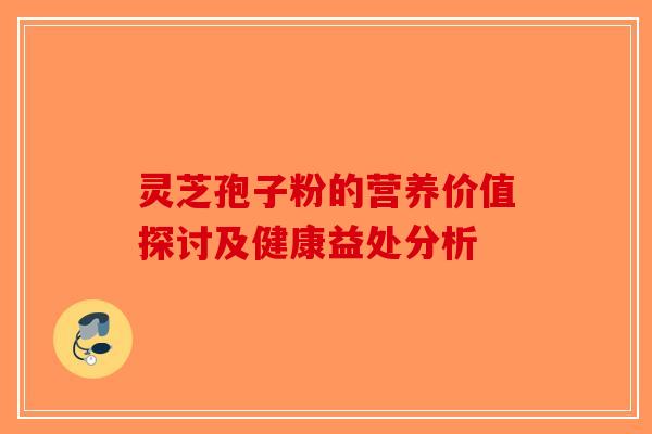灵芝孢子粉的营养价值探讨及健康益处分析