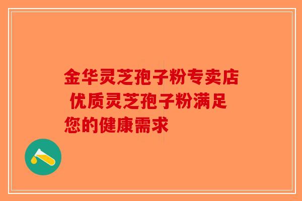 金华灵芝孢子粉专卖店 优质灵芝孢子粉满足您的健康需求 金华灵芝孢子粉专卖店 优质灵芝孢子粉满足您的健康需求