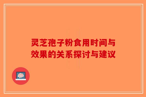 灵芝孢子粉食用时间与效果的关系探讨与建议
