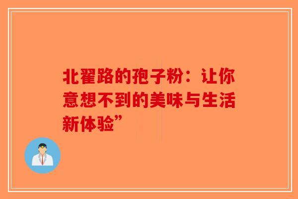 北翟路的孢子粉：让你意想不到的美味与生活新体验”