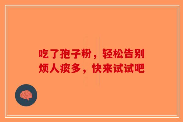 吃了孢子粉，轻松告别烦人痰多，快来试试吧
