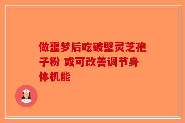 做噩梦后吃破壁灵芝孢子粉 或可改善调节身体机能