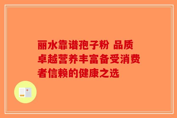 丽水靠谱孢子粉 品质卓越营养丰富备受消费者信赖的健康之选