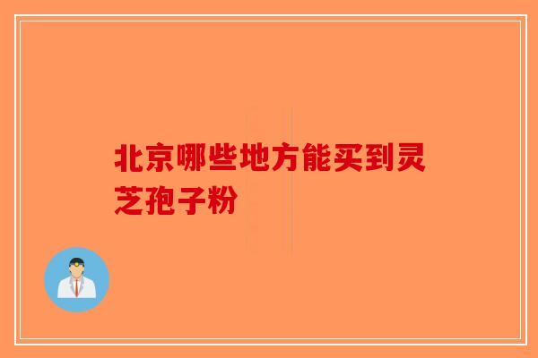北京哪些地方能买到灵芝孢子粉