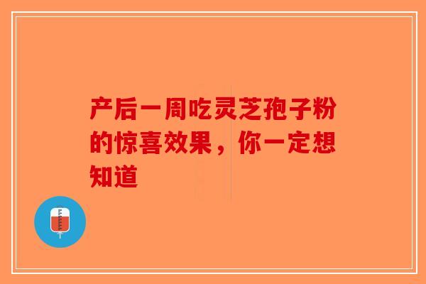 产后一周吃灵芝孢子粉的惊喜效果，你一定想知道