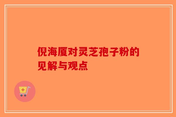 倪海厦对灵芝孢子粉的见解与观点 倪海厦对灵芝孢子粉的见解与观点