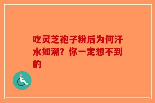 吃灵芝孢子粉后为何汗水如潮？你一定想不到的