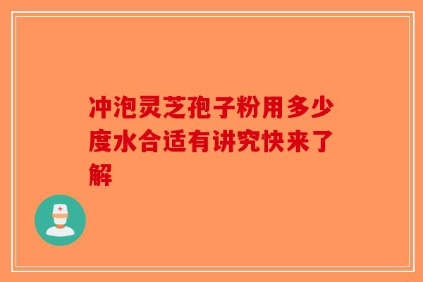 冲泡灵芝孢子粉用多少度水合适有讲究快来了解