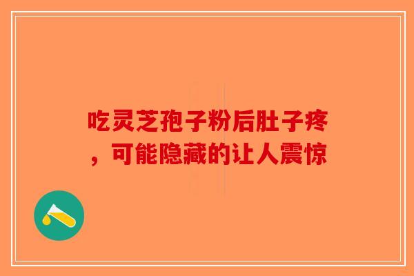 吃灵芝孢子粉后肚子疼，可能隐藏的让人震惊