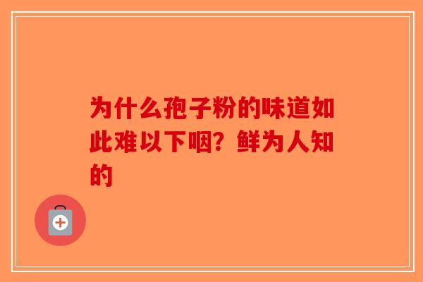 为什么孢子粉的味道如此难以下咽？鲜为人知的