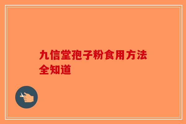 九信堂孢子粉食用方法全知道
