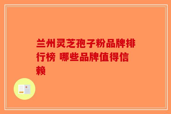 兰州灵芝孢子粉品牌排行榜 哪些品牌值得信赖