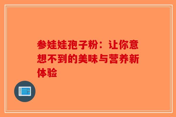 参娃娃孢子粉：让你意想不到的美味与营养新体验