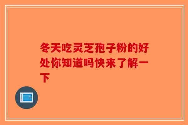 冬天吃灵芝孢子粉的好处你知道吗快来了解一下