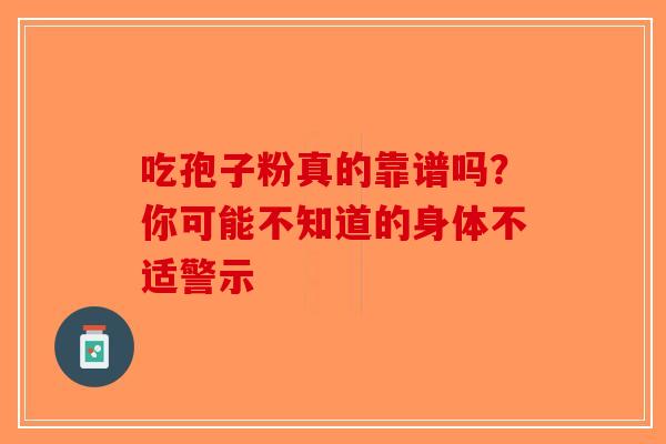 吃孢子粉真的靠谱吗？你可能不知道的身体不适警示
