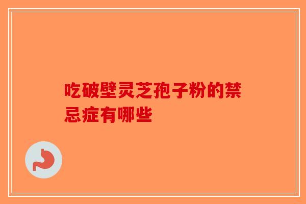 吃破壁灵芝孢子粉的禁忌症有哪些